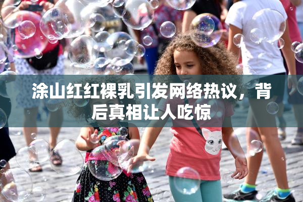 涂山红红裸乳引发网络热议，背后真相让人吃惊