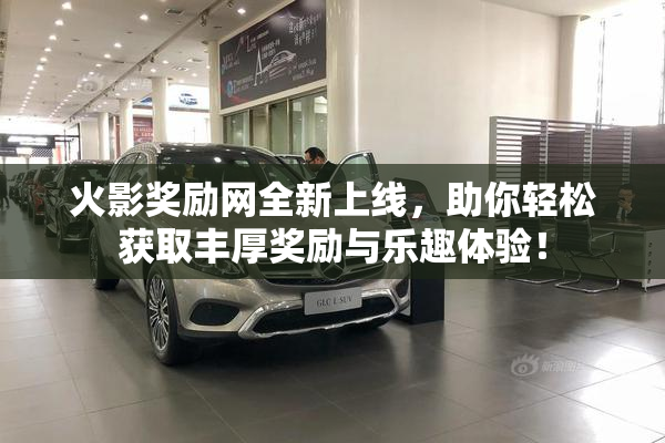 火影奖励网全新上线，助你轻松获取丰厚奖励与乐趣体验！