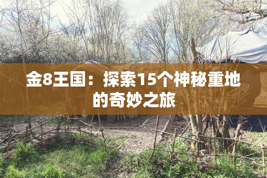 金8王国：探索15个神秘重地的奇妙之旅