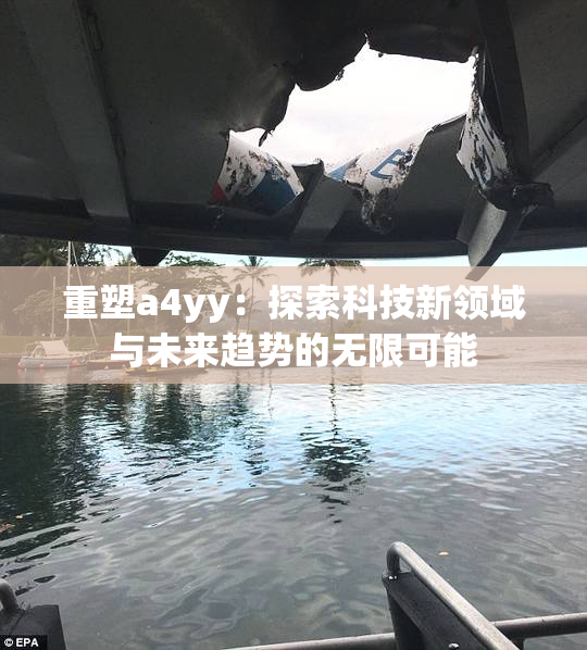 重塑a4yy：探索科技新领域与未来趋势的无限可能