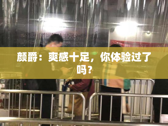 颜爵：爽感十足，你体验过了吗？