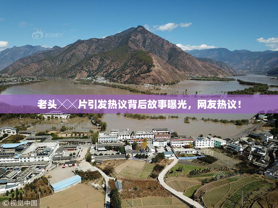 老头╳╳片引发热议背后故事曝光，网友热议！