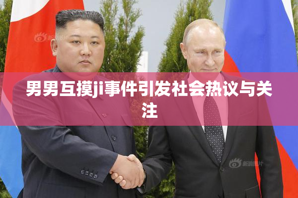 男男互摸ji事件引发社会热议与关注