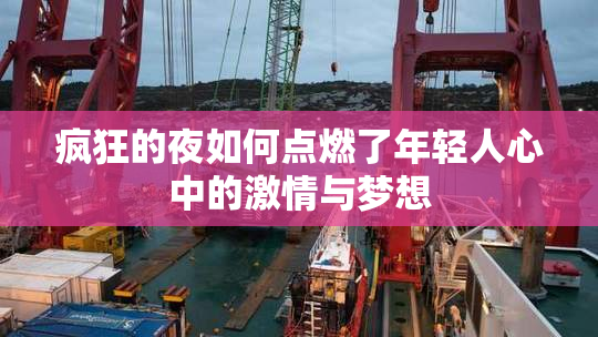 疯狂的夜如何点燃了年轻人心中的激情与梦想