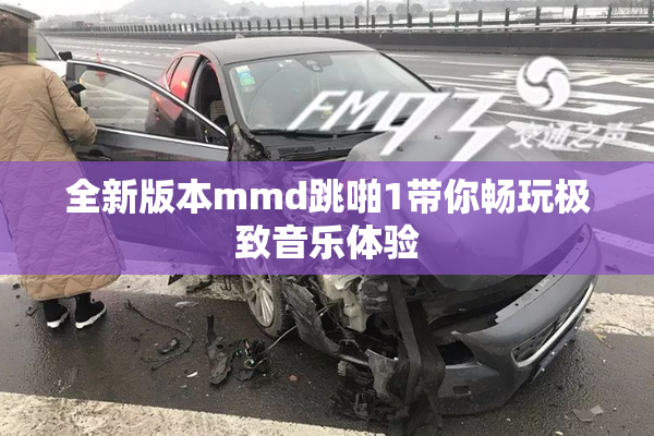 全新版本mmd跳啪1带你畅玩极致音乐体验