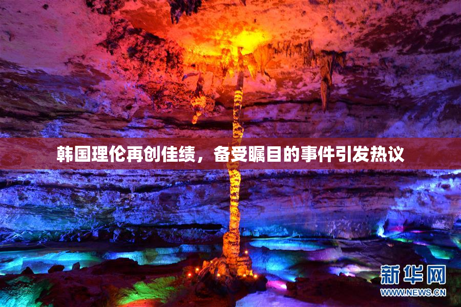 韩国理伦再创佳绩，备受瞩目的事件引发热议