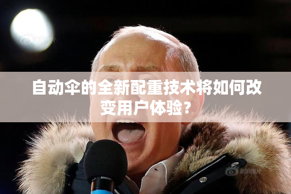 自动伞的全新配重技术将如何改变用户体验？