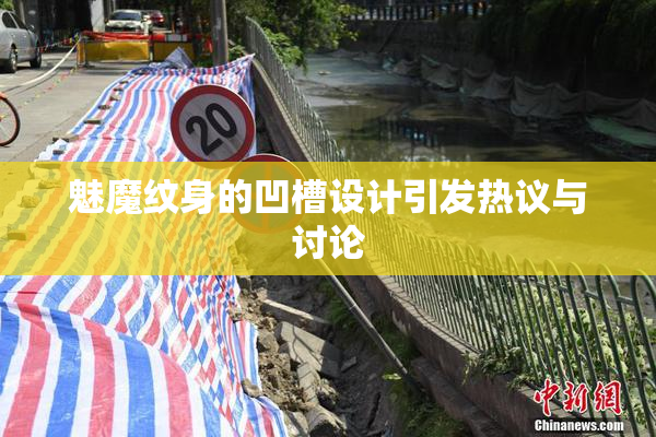 魅魔纹身的凹槽设计引发热议与讨论