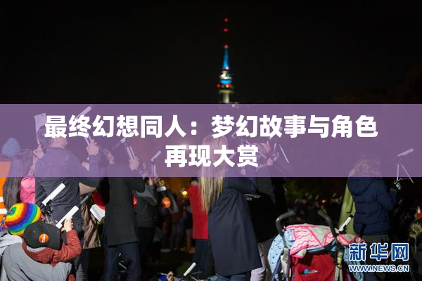 最终幻想同人：梦幻故事与角色再现大赏