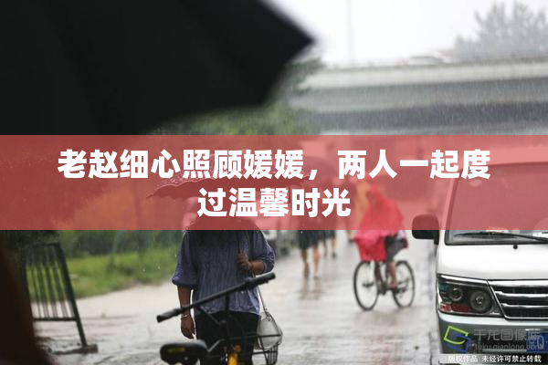 老赵细心照顾媛媛，两人一起度过温馨时光