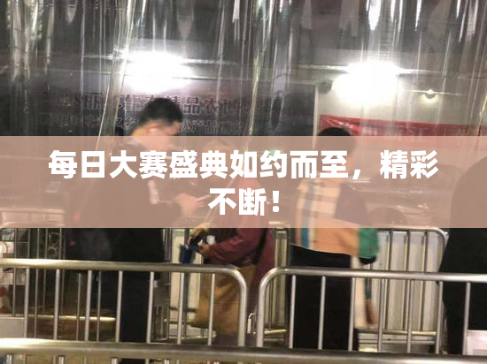 每日大赛盛典如约而至，精彩不断！