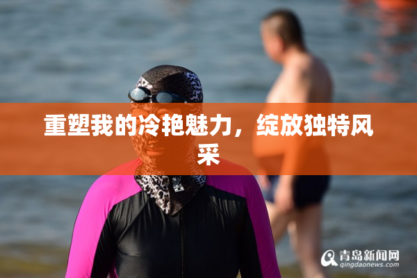 重塑我的冷艳魅力，绽放独特风采