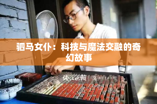 驷马女仆：科技与魔法交融的奇幻故事