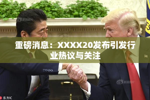 重磅消息：XXXX20发布引发行业热议与关注