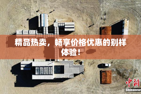 精品热卖，畅享价格优惠的别样体验！