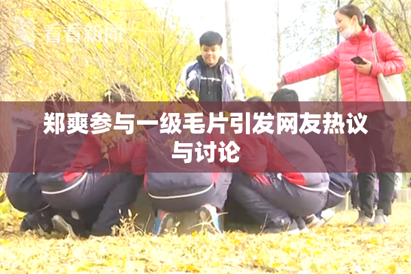 郑爽参与一级毛片引发网友热议与讨论