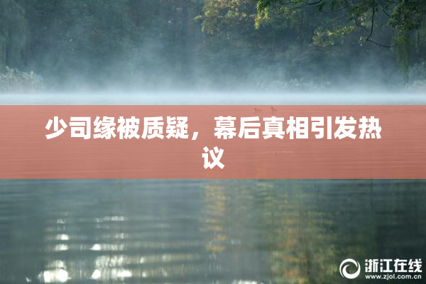 少司缘被质疑，幕后真相引发热议