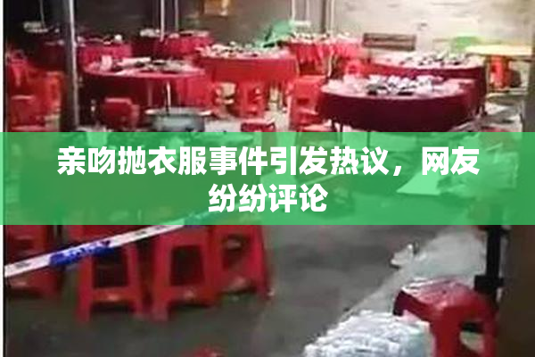 亲吻抛衣服事件引发热议，网友纷纷评论