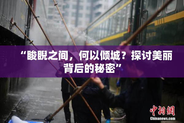 “睃睨之间，何以倾城？探讨美丽背后的秘密”