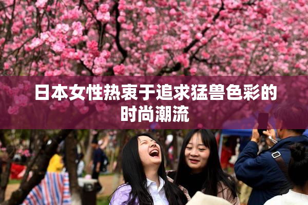 日本女性热衷于追求猛兽色彩的时尚潮流