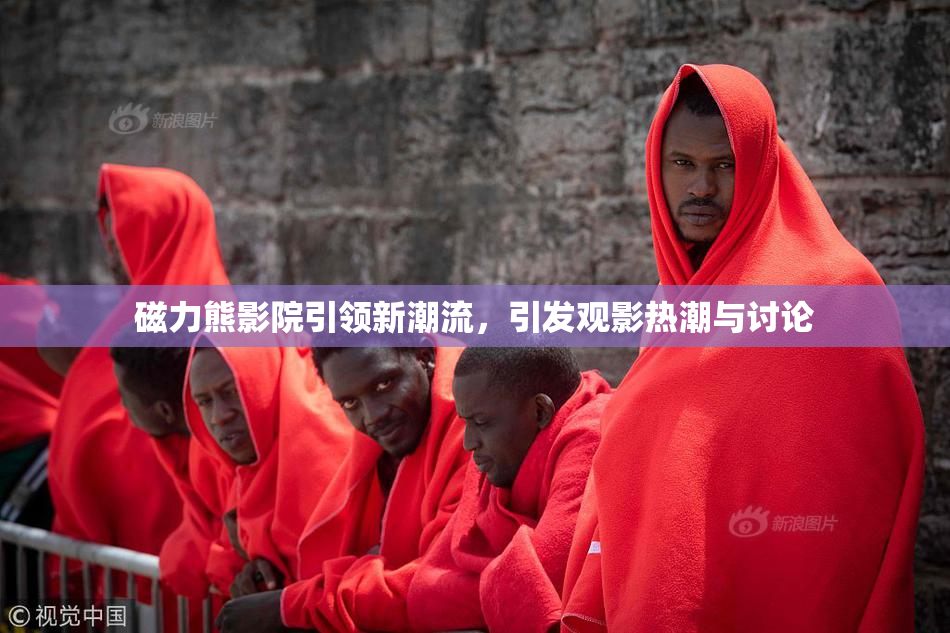 磁力熊影院引领新潮流，引发观影热潮与讨论