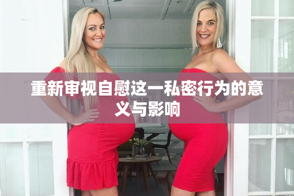 重新审视自慰这一私密行为的意义与影响