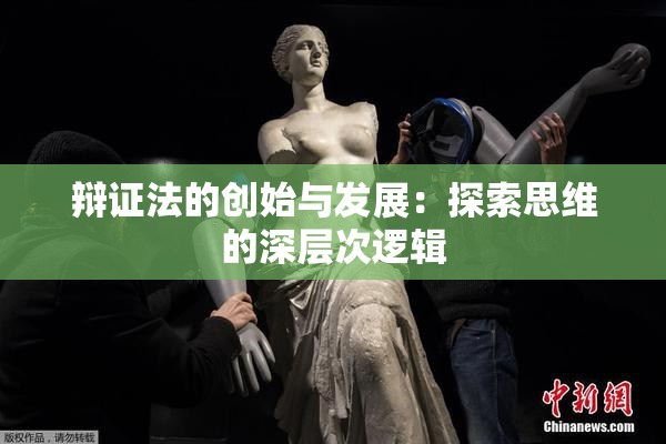 辩证法的创始与发展：探索思维的深层次逻辑