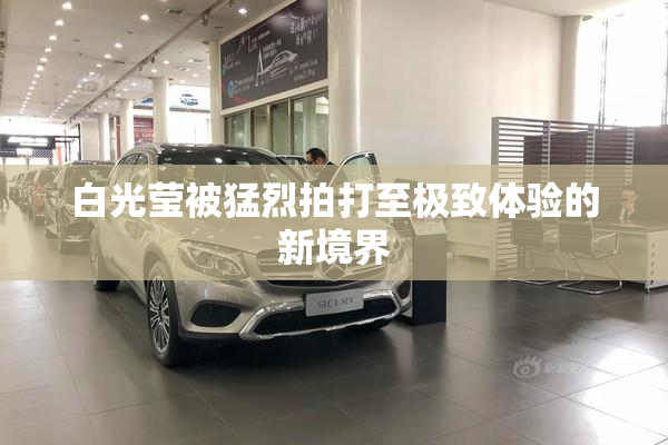 白光莹被猛烈拍打至极致体验的新境界