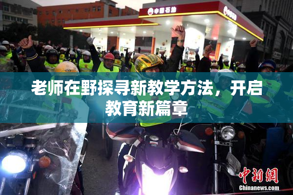 老师在野探寻新教学方法，开启教育新篇章