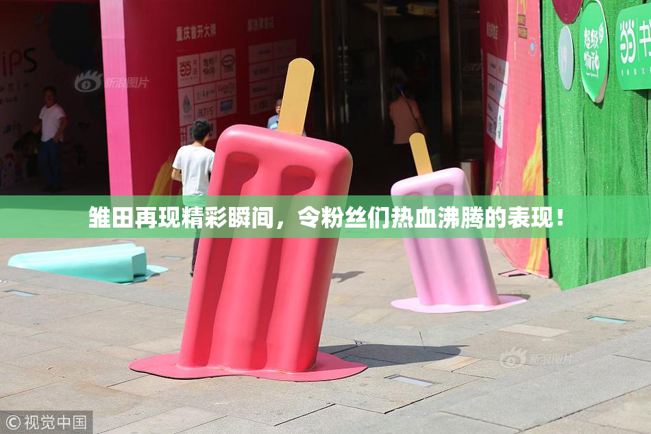 雏田再现精彩瞬间，令粉丝们热血沸腾的表现！