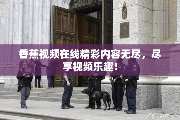 香蕉视频在线精彩内容无尽，尽享视频乐趣！