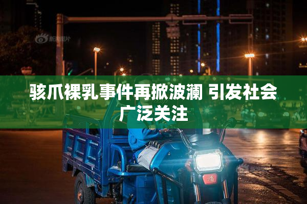 骇爪裸乳事件再掀波澜 引发社会广泛关注