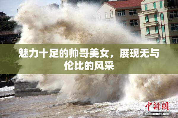 魅力十足的帅哥美女，展现无与伦比的风采