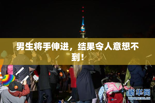 男生将手伸进，结果令人意想不到！