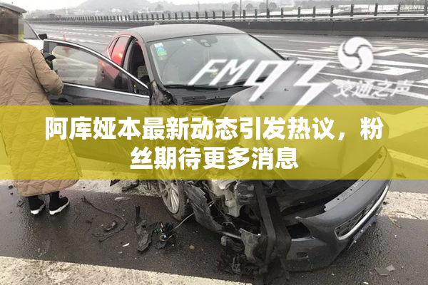 阿库娅本最新动态引发热议，粉丝期待更多消息