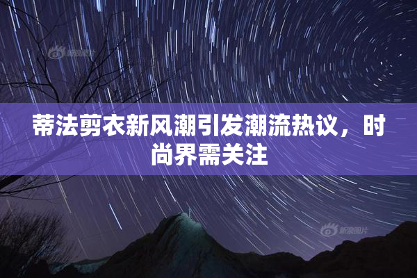 蒂法剪衣新风潮引发潮流热议，时尚界需关注