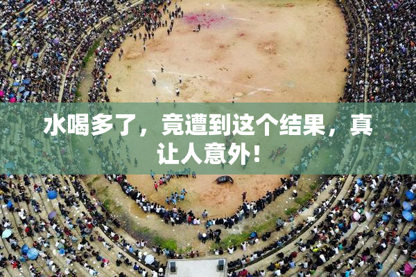 水喝多了，竟遭到这个结果，真让人意外！