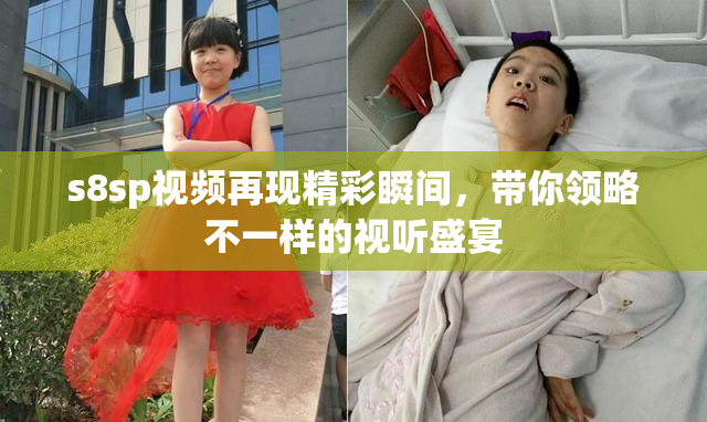s8sp视频再现精彩瞬间，带你领略不一样的视听盛宴