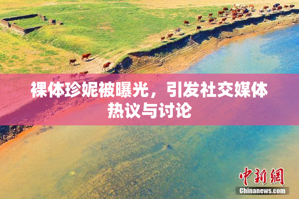裸体珍妮被曝光，引发社交媒体热议与讨论