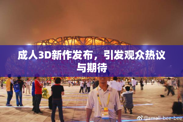 成人3D新作发布，引发观众热议与期待