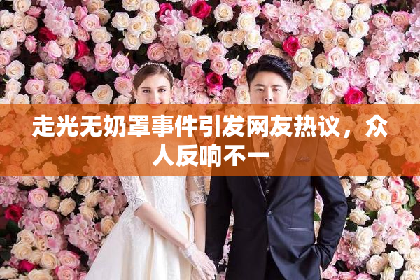 走光无奶罩事件引发网友热议，众人反响不一