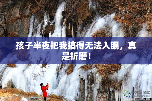 孩子半夜把我搞得无法入眠，真是折磨！