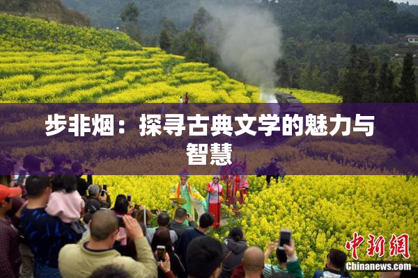 步非烟：探寻古典文学的魅力与智慧