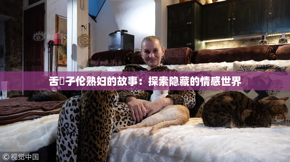 舌乚子伦熟妇的故事：探索隐藏的情感世界