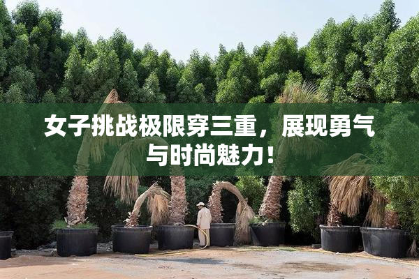 女子挑战极限穿三重，展现勇气与时尚魅力！