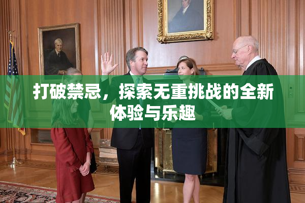 打破禁忌，探索无重挑战的全新体验与乐趣