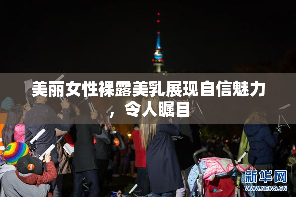 美丽女性裸露美乳展现自信魅力，令人瞩目