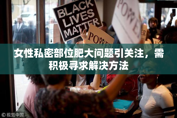 女性私密部位肥大问题引关注，需积极寻求解决方法