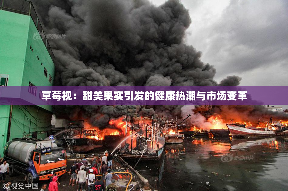 草莓视：甜美果实引发的健康热潮与市场变革