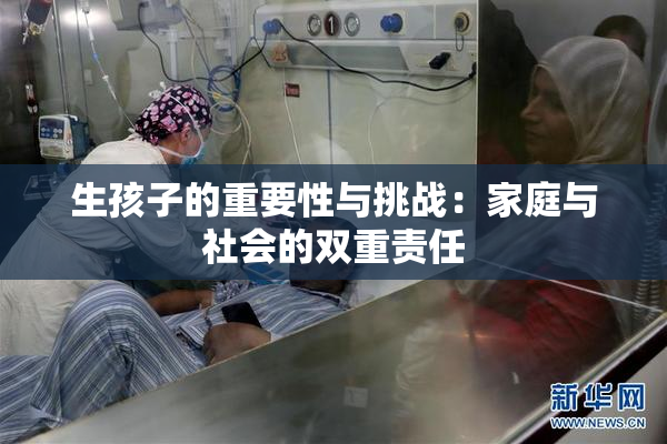 生孩子的重要性与挑战：家庭与社会的双重责任